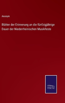 Book cover for Blätter der Erinnerung an die fünfzigjährige Dauer der Niederrheinischen Musikfeste