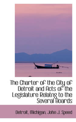 Book cover for The Charter of the City of Detroit and Acts of the Legislature Relatng to the Several Boards