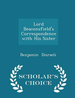 Book cover for Lord Beaconsfield's Correspondence with His Sister - Scholar's Choice Edition