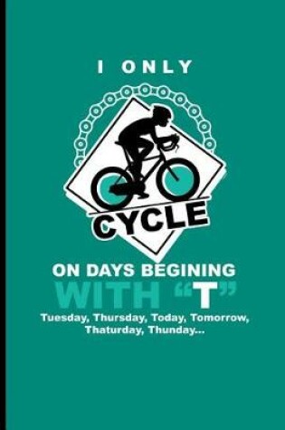 Cover of I Only Cycle on Days Begining with T Tuesday, Thursday, Today, Tomorrow, Thaturday, Thunday