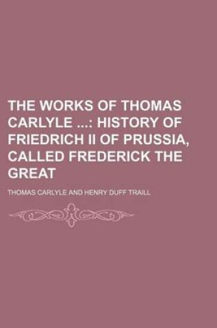 Cover of The Works of Thomas Carlyle (Volume 13); History of Friedrich II of Prussia, Called Frederick the Great