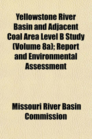 Cover of Yellowstone River Basin and Adjacent Coal Area Level B Study (Volume 8a); Report and Environmental Assessment