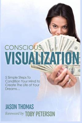 Book cover for Visualization Conscious Visualization - 5 Simple Steps to Condition Your Mind to Create the Life of Your Dreams Breakthrough with a Blueprint of Positive Prayer, Action Affirmations & Meditation