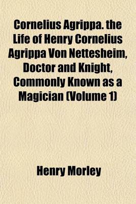 Book cover for Cornelius Agrippa. the Life of Henry Cornelius Agrippa Von Nettesheim, Doctor and Knight, Commonly Known as a Magician (Volume 1)