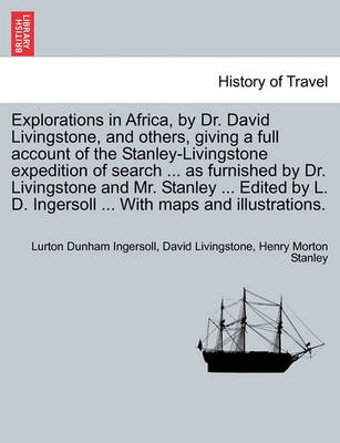 Book cover for Explorations in Africa, by Dr. David Livingstone, and Others, Giving a Full Account of the Stanley-Livingstone Expedition of Search ... as Furnished by Dr. Livingstone and Mr. Stanley ... Edited by L. D. Ingersoll ... with Maps and Illustrations.