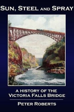 Cover of Sun, Steel and Spray - A History of the Victoria Falls Bridge