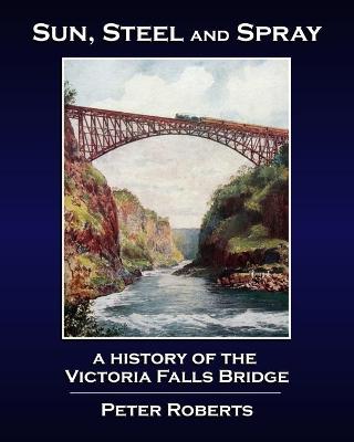 Book cover for Sun, Steel and Spray - A History of the Victoria Falls Bridge