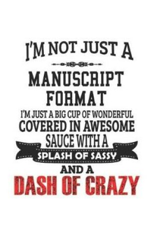 Cover of I'm Not Just A Manuscript Format I'm Just A Big Cup Of Wonderful Covered In Awesome Sauce With A Splash Of Sassy And A Dash Of Crazy