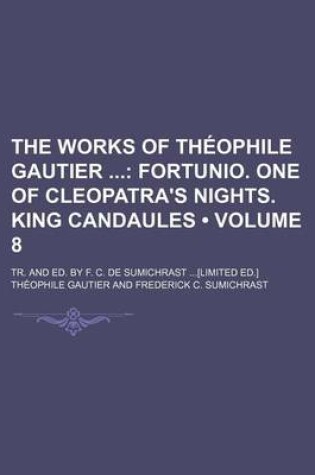 Cover of The Works of Theophile Gautier Volume 8; Fortunio. One of Cleopatra's Nights. King Candaules