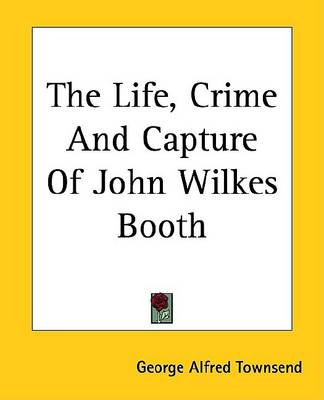 Book cover for The Life, Crime and Capture of John Wilkes Booth