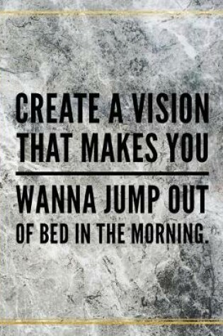 Cover of Create a vision that makes you wanna jump out of the bed in the morning.
