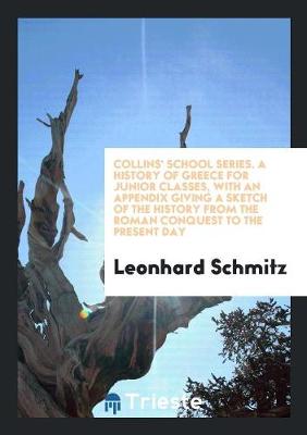 Book cover for Collins' School Series. a History of Greece for Junior Classes, with an Appendix Giving a Sketch of the History from the Roman Conquest to the Present Day