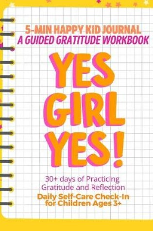Cover of YES GIRL YES! (Yellow) 5-Min Happy Kid Journal, A Guided Gratitude Workbook 30+ Days of Practicing Gratitude, Prayer and Reflection, Daily Self-Care Check In for Children Ages 3+