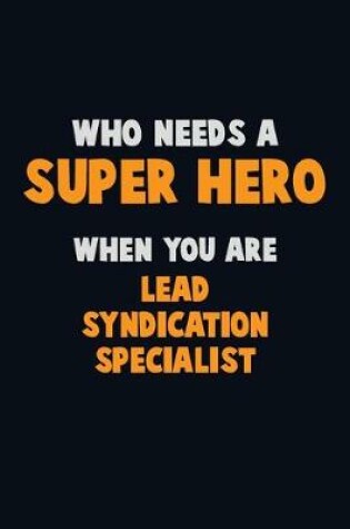 Cover of Who Need A SUPER HERO, When You Are Lead Syndication Specialist