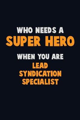 Book cover for Who Need A SUPER HERO, When You Are Lead Syndication Specialist