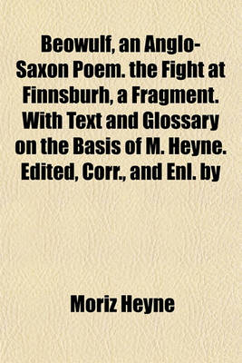 Book cover for Beowulf, an Anglo-Saxon Poem. the Fight at Finnsburh, a Fragment. with Text and Glossary on the Basis of M. Heyne. Edited, Corr., and Enl. by