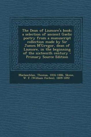 Cover of The Dean of Lismore's Book; A Selection of Ancient Gaelic Poetry from a Manuscript Collection Made by Sir James M'Gregor, Dean of Lismore, in the Begi