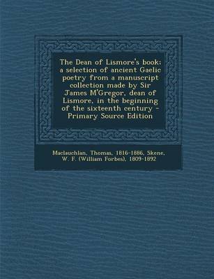 Book cover for The Dean of Lismore's Book; A Selection of Ancient Gaelic Poetry from a Manuscript Collection Made by Sir James M'Gregor, Dean of Lismore, in the Begi