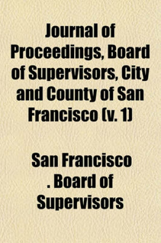 Cover of Journal of Proceedings, Board of Supervisors, City and County of San Francisco (V. 1)