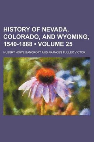 Cover of History of Nevada, Colorado, and Wyoming, 1540-1888 (Volume 25)