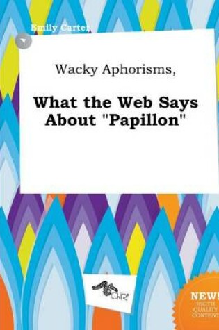 Cover of Wacky Aphorisms, What the Web Says about Papillon