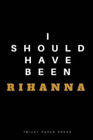 Cover of I Should Have Been Rihanna