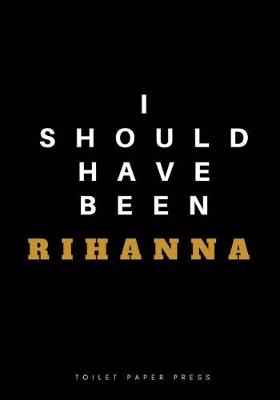 Book cover for I Should Have Been Rihanna