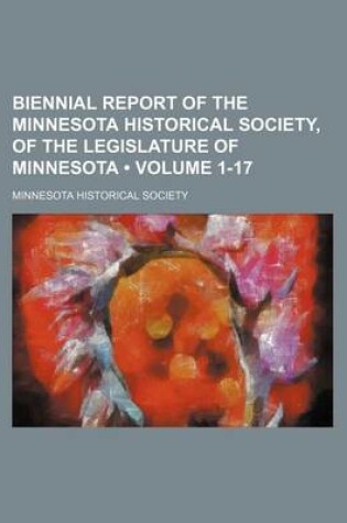 Cover of Biennial Report of the Minnesota Historical Society, of the Legislature of Minnesota (Volume 1-17)