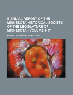 Book cover for Biennial Report of the Minnesota Historical Society, of the Legislature of Minnesota (Volume 1-17)