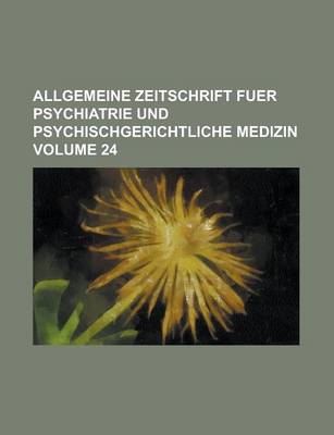 Book cover for Allgemeine Zeitschrift Fuer Psychiatrie Und Psychischgerichtliche Medizin Volume 24