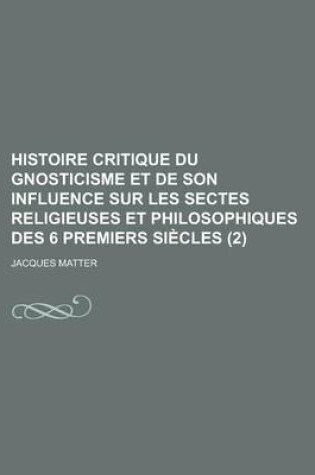 Cover of Histoire Critique Du Gnosticisme Et de Son Influence Sur Les Sectes Religieuses Et Philosophiques Des 6 Premiers Siecles (2)