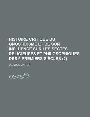 Book cover for Histoire Critique Du Gnosticisme Et de Son Influence Sur Les Sectes Religieuses Et Philosophiques Des 6 Premiers Siecles (2)