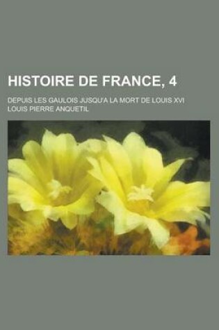 Cover of Histoire de France, 4; Depuis Les Gaulois Jusqu'a La Mort de Louis XVI