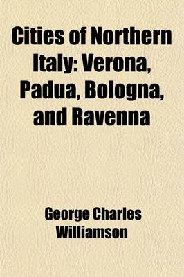 Book cover for Cities of Northern Italy (Volume 2); Verona, Padua, Bologna, and Ravenna