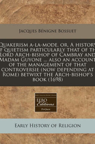 Cover of Quakerism A-La-Mode, Or, a History of Quietism Particularly That of the Lord Arch-Bishop of Cambray and Madam Guyone ... Also an Account of the Management of That Controversie (Now Depending at Rome) Betwixt the Arch-Bishop's Book (1698)