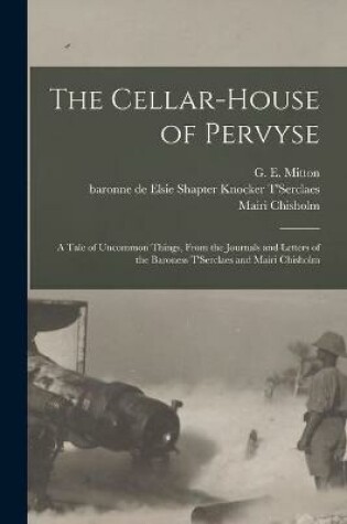 Cover of The Cellar-house of Pervyse; a Tale of Uncommon Things, From the Journals and Letters of the Baroness T'Serclaes and Mairi Chisholm