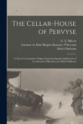 Book cover for The Cellar-house of Pervyse; a Tale of Uncommon Things, From the Journals and Letters of the Baroness T'Serclaes and Mairi Chisholm