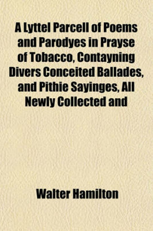 Cover of A Lyttel Parcell of Poems and Parodyes in Prayse of Tobacco, Contayning Divers Conceited Ballades, and Pithie Sayinges, All Newly Collected and