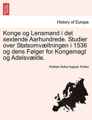 Book cover for Konge Og Lensmand I Det Sextende Aarhundrede. Studier Over Statsomvaeltningen I 1536 Og Dens Folger for Kongemagt Og Adelsvaelde.