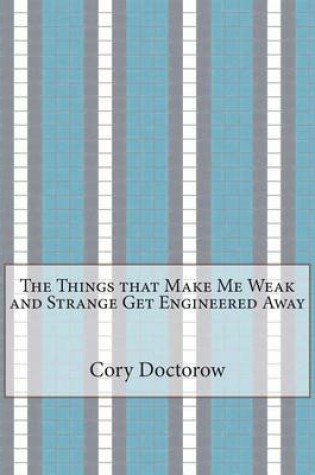 Cover of The Things That Make Me Weak and Strange Get Engineered Away