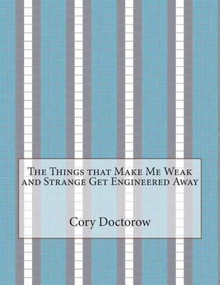 Book cover for The Things That Make Me Weak and Strange Get Engineered Away
