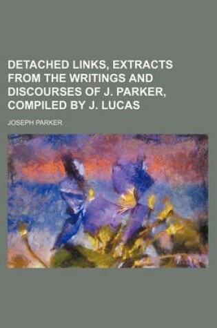 Cover of Detached Links, Extracts from the Writings and Discourses of J. Parker, Compiled by J. Lucas