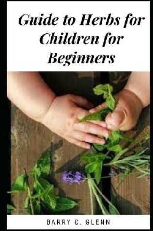 Cover of Guide To Herbs For Children For Beginners