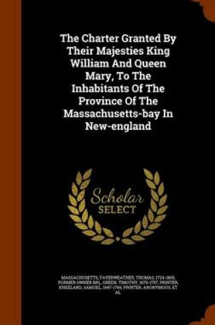 Cover of The Charter Granted by Their Majesties King William and Queen Mary, to the Inhabitants of the Province of the Massachusetts-Bay in New-England