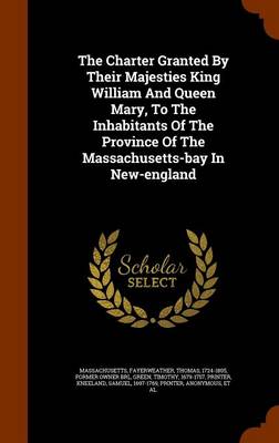 Book cover for The Charter Granted by Their Majesties King William and Queen Mary, to the Inhabitants of the Province of the Massachusetts-Bay in New-England