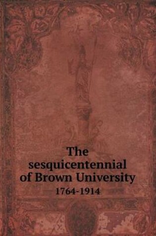 Cover of The Sesquicentennial of Brown University 1764-1914