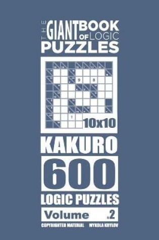 Cover of The Giant Book of Logic Puzzles - Kakuro 600 10x10 Puzzles (Volume 2)