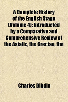 Book cover for The Complete History of the English Stage (Volume 4); Introducted by a Comparative and Comprehensive Review of the Asiatic Grecian