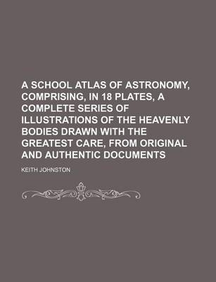 Book cover for A School Atlas of Astronomy, Comprising, in 18 Plates, a Complete Series of Illustrations of the Heavenly Bodies Drawn with the Greatest Care, from Original and Authentic Documents