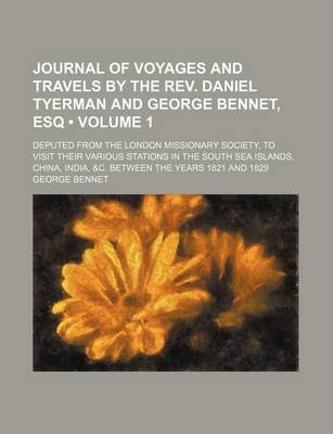 Book cover for Journal of Voyages and Travels by the REV. Daniel Tyerman and George Bennet, Esq (Volume 1); Deputed from the London Missionary Society, to Visit Their Various Stations in the South Sea Islands, China, India, &C. Between the Years 1821 and 1829